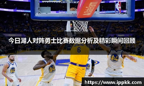 今日湖人对阵勇士比赛数据分析及精彩瞬间回顾