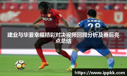 建业与华夏幸福精彩对决视频回顾分析及赛后亮点总结