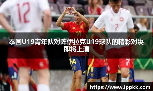 泰国U19青年队对阵伊拉克U19球队的精彩对决即将上演